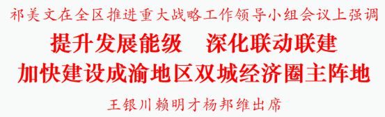 祁美文在全区推进重大战略工作领导小组会议上强调提升发展能级深化联动联建加快建设成渝地区双城经济圈主阵地